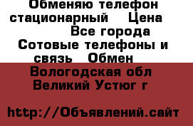 Обменяю телефон стационарный. › Цена ­ 1 500 - Все города Сотовые телефоны и связь » Обмен   . Вологодская обл.,Великий Устюг г.